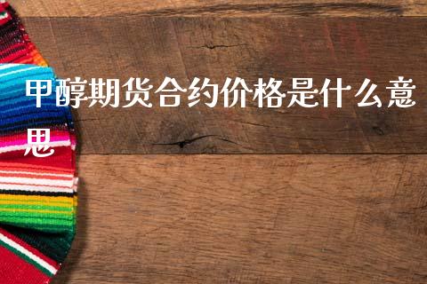 甲醇期货合约价格是什么意思_https://wap.hpmsj.cn_基金分析_第1张