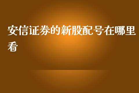 安信证券的新股配号在哪里看_https://wap.hpmsj.cn_债券投资_第1张
