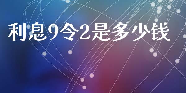 利息9令2是多少钱_https://wap.hpmsj.cn_金融机构_第1张
