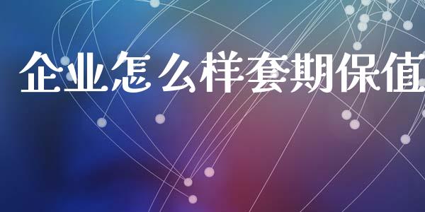 企业怎么样套期保值_https://wap.hpmsj.cn_期货交易_第1张