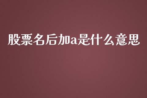 股票名后加a是什么意思_金融机构_第1张_财经时评_基金分析_期货交易_金融机构_外汇汇率_债券投资 股票名后加a是什么意思_https://wap.hpmsj.cn_金融机构_第1张
