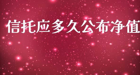 信托应多久公布净值_https://wap.hpmsj.cn_外汇汇率_第1张