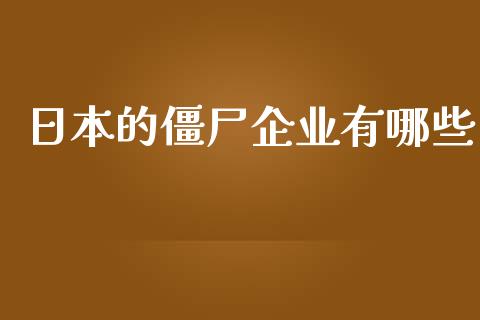 日本的僵尸企业有哪些_期货交易_第1张_财经时评_基金分析_期货交易_金融机构_外汇汇率_债券投资 日本的僵尸企业有哪些_https://wap.hpmsj.cn_期货交易_第1张