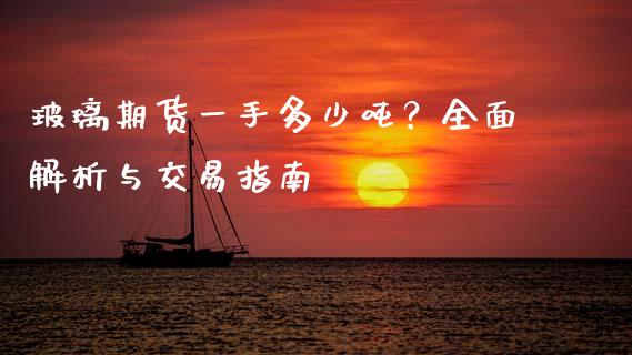 玻璃期货一手多少吨？全面解析与交易指南_https://wap.hpmsj.cn_外汇汇率_第1张