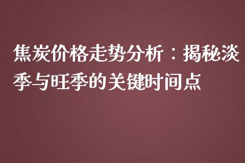 焦炭价格走势分析：揭秘淡季与旺季的关键时间点_https://wap.hpmsj.cn_金融机构_第1张