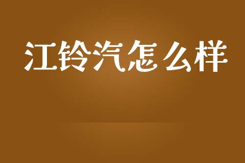 江铃汽怎么样_https://wap.hpmsj.cn_外汇汇率_第1张