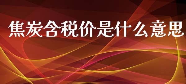 焦炭含税价是什么意思_金融机构_第1张_财经时评_基金分析_期货交易_金融机构_外汇汇率_债券投资 焦炭含税价是什么意思_https://wap.hpmsj.cn_金融机构_第1张