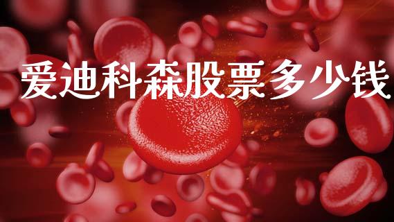 爱迪科森股票多少钱_https://wap.hpmsj.cn_金融机构_第1张