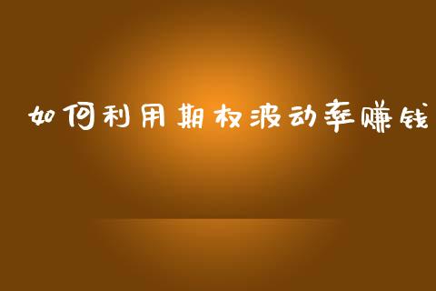 如何利用期权波动率赚钱_https://wap.hpmsj.cn_基金分析_第1张