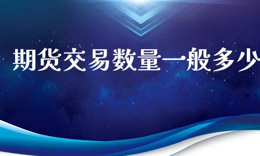 期货交易数量一般多少_https://wap.hpmsj.cn_债券投资_第1张