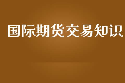 国际期货交易知识_https://wap.hpmsj.cn_期货交易_第1张
