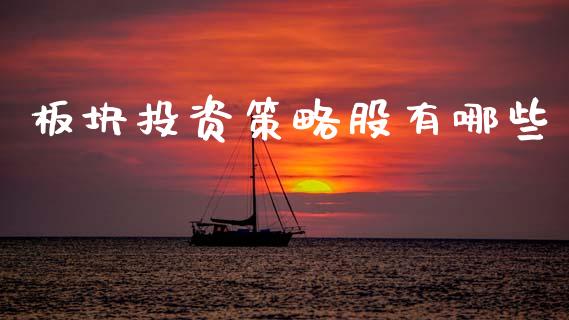 板块投资策略股有哪些_https://wap.hpmsj.cn_期货交易_第1张