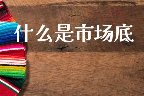 什么是市场底_https://wap.hpmsj.cn_基金分析_第1张