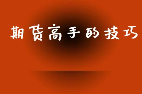 期货高手的技巧_https://wap.hpmsj.cn_财经时评_第1张