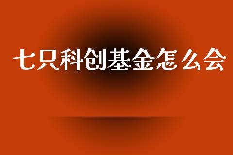 七只科创基金怎么会_https://wap.hpmsj.cn_财经时评_第1张