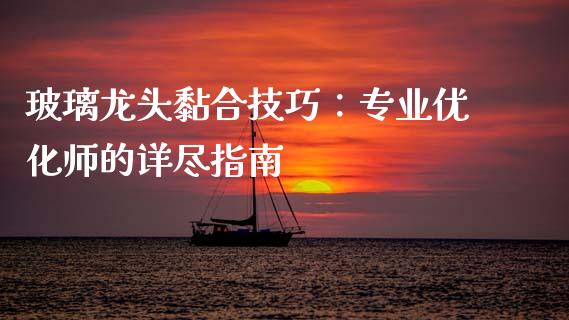 玻璃龙头黏合技巧：专业优化师的详尽指南_https://wap.hpmsj.cn_期货交易_第1张