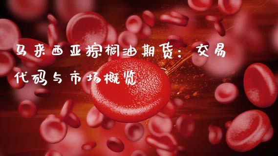 马来西亚棕榈油期货：交易代码与市场概览_https://wap.hpmsj.cn_债券投资_第1张