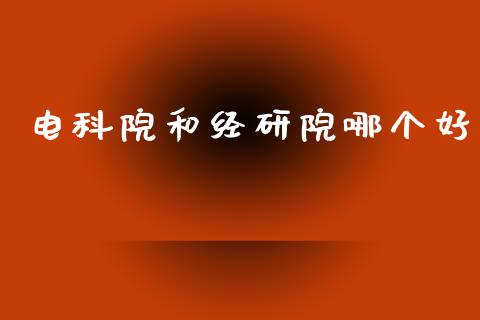 电科院和经研院哪个好_https://wap.hpmsj.cn_基金分析_第1张