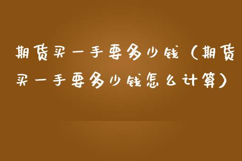 期货买一手要多少钱（期货买一手要多少钱怎么计算）_https://wap.hpmsj.cn_财经时评_第1张