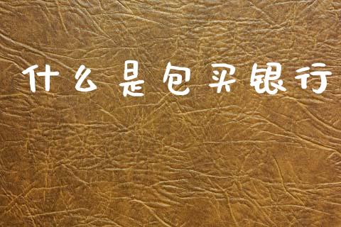 什么是包买银行_https://wap.hpmsj.cn_金融机构_第1张