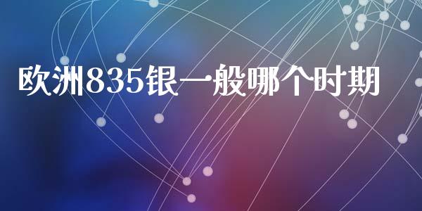 欧洲835银一般哪个时期_https://wap.hpmsj.cn_外汇汇率_第1张