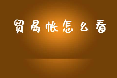 贸易帐怎么看_https://wap.hpmsj.cn_期货交易_第1张