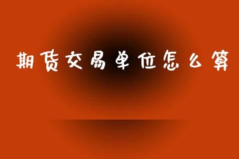 期货交易单位怎么算_https://wap.hpmsj.cn_基金分析_第1张