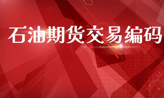 石油期货交易编码_https://wap.hpmsj.cn_外汇汇率_第1张