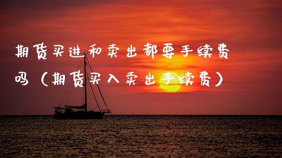 期货买进和卖出都要手续费吗（期货买入卖出手续费）_https://wap.hpmsj.cn_债券投资_第1张