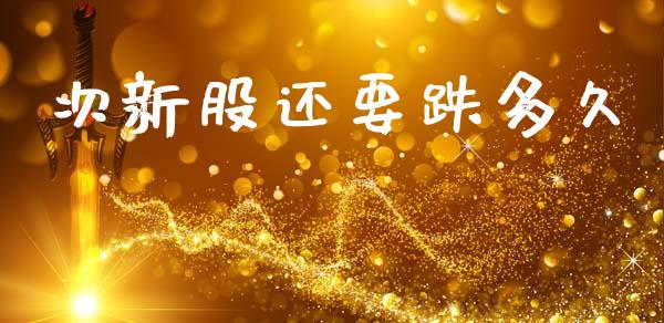 次新股还要跌多久_https://wap.hpmsj.cn_债券投资_第1张