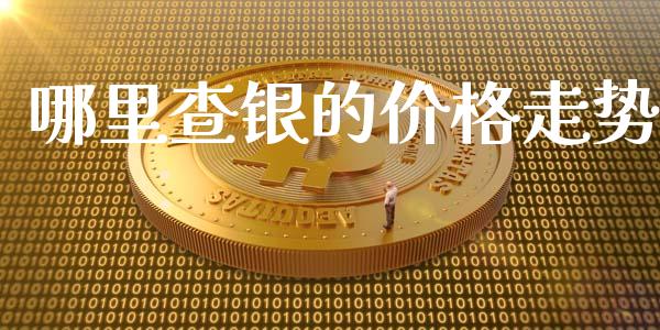哪里查银的价格走势_https://wap.hpmsj.cn_期货交易_第1张