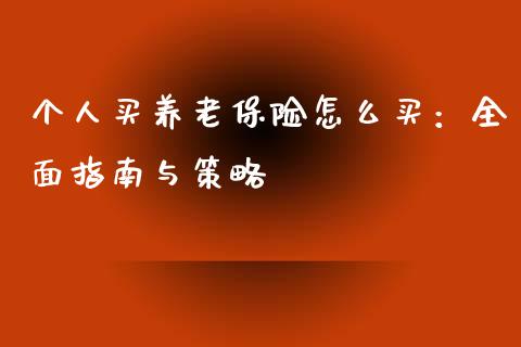 个人买养老保险怎么买：全面指南与策略_https://wap.hpmsj.cn_基金分析_第1张