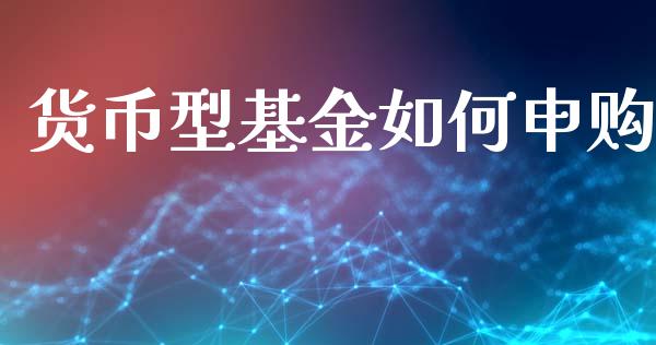 货币型基金如何申购_https://wap.hpmsj.cn_外汇汇率_第1张