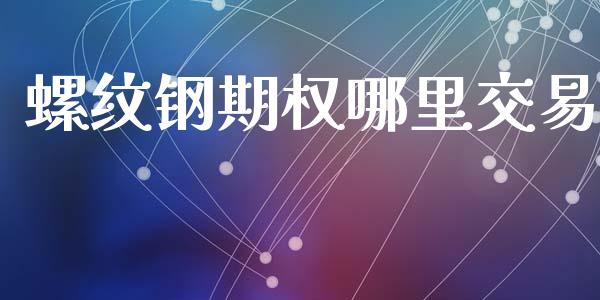 螺纹钢期权哪里交易_https://wap.hpmsj.cn_金融机构_第1张