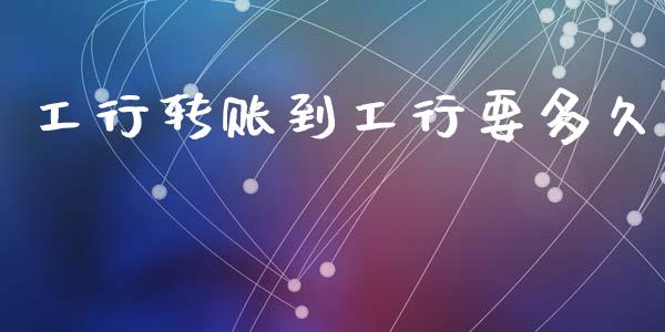 工行转账到工行要多久_https://wap.hpmsj.cn_金融机构_第1张