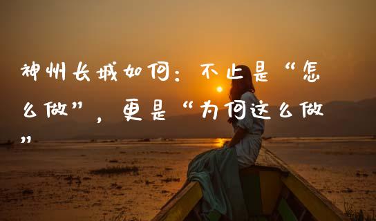 神州长城如何：不止是“怎么做”，更是“为何这么做”_https://wap.hpmsj.cn_金融机构_第1张