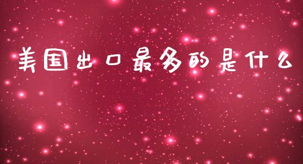 美国出口最多的是什么_https://wap.hpmsj.cn_债券投资_第1张