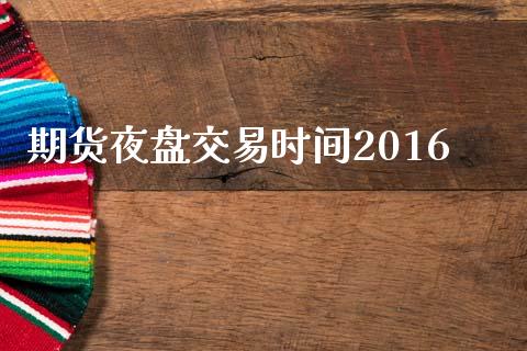 期货夜盘交易时间2016_https://wap.hpmsj.cn_债券投资_第1张