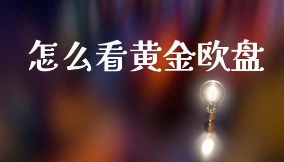 怎么看黄金欧盘_https://wap.hpmsj.cn_期货交易_第1张