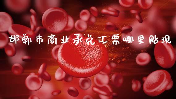 邯郸市商业承兑汇票哪里贴现_https://wap.hpmsj.cn_外汇汇率_第1张