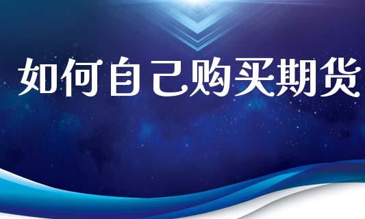 如何自己购买期货_https://wap.hpmsj.cn_外汇汇率_第1张