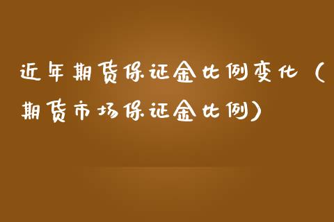 近年期货保证金比例变化（期货市场保证金比例）_https://wap.hpmsj.cn_金融机构_第1张