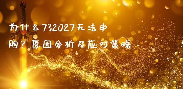 为什么732027无法申购？原因分析及应对策略_https://wap.hpmsj.cn_金融机构_第1张