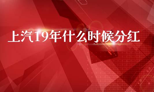 上汽19年什么时候分红_https://wap.hpmsj.cn_债券投资_第1张
