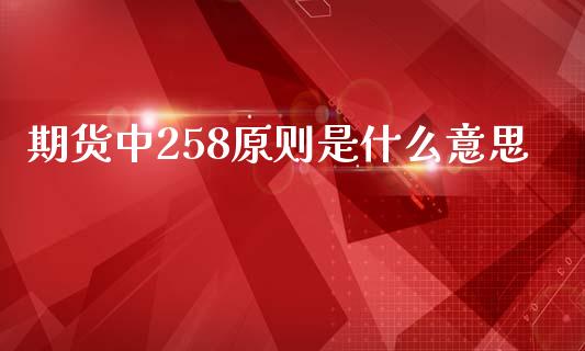 期货中258原则是什么意思_https://wap.hpmsj.cn_债券投资_第1张