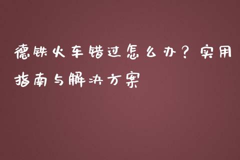 德铁火车错过怎么办?实用指南与解决方案_外汇汇率_第1张_财经时评_基金分析_期货交易_金融机构_外汇汇率_债券投资 德铁火车错过怎么办?实用指南与解决方案_https://wap.hpmsj.cn_外汇汇率_第1张