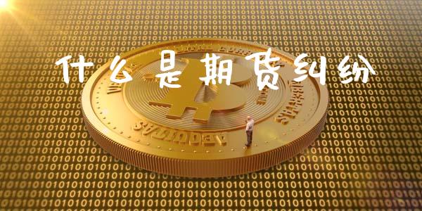 什么是期货纠纷_https://wap.hpmsj.cn_财经时评_第1张