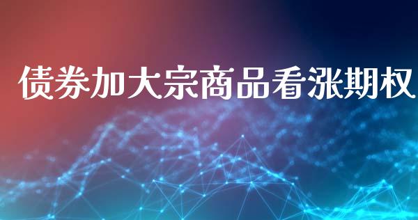 债券加大宗商品看涨期权_https://wap.hpmsj.cn_财经时评_第1张