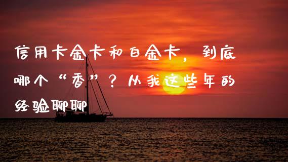 信用卡金卡和白金卡，到底哪个“香”？从我这些年的经验聊聊_https://wap.hpmsj.cn_债券投资_第1张