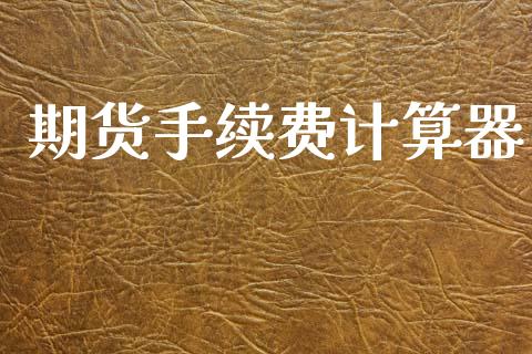 期货手续费计算器_https://wap.hpmsj.cn_金融机构_第1张